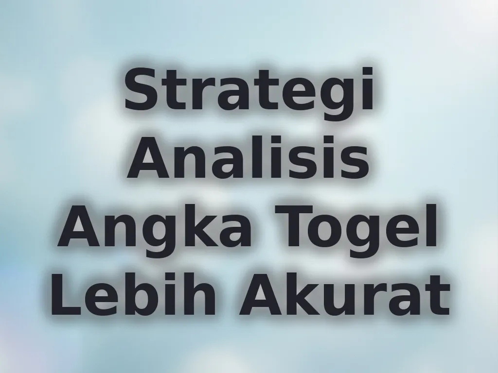 Strategi Analisis Angka Togel Lebih Akurat